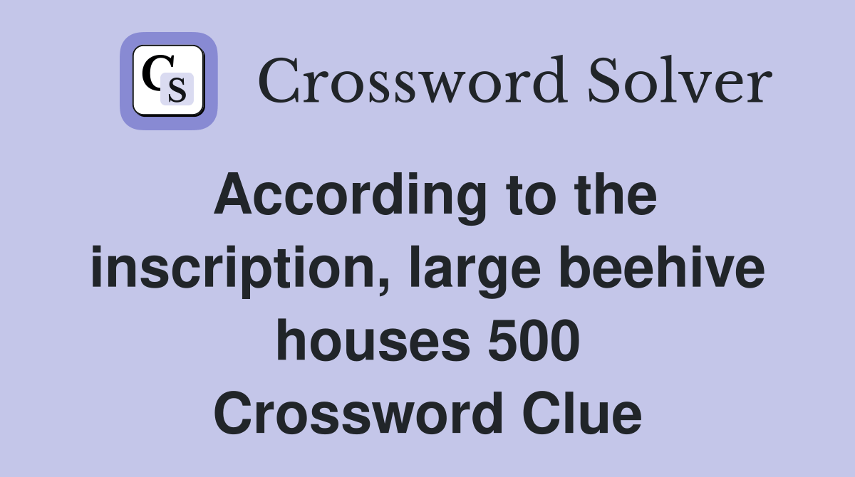 According to the inscription, large beehive houses 500 Crossword Clue